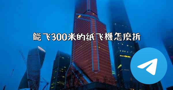 能飞300米的纸飞機怎麼折