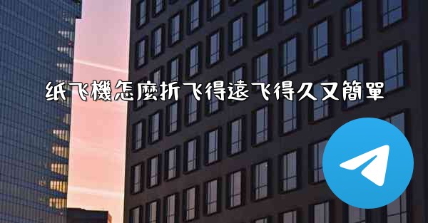 纸飞機怎麼折飞得遠飞得久又簡單