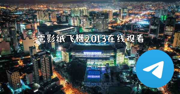 <b>電影纸飞機2013在线观看</b>