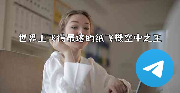 世界上飞得最遠的纸飞機空中之王