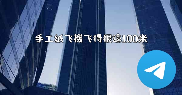 手工纸飞機飞得很遠100米