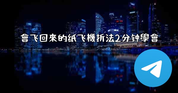 會飞回來的纸飞機折法2分钟學會