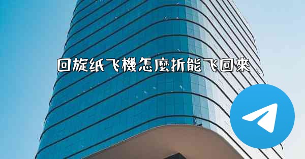 回旋纸飞機怎麼折能飞回來
