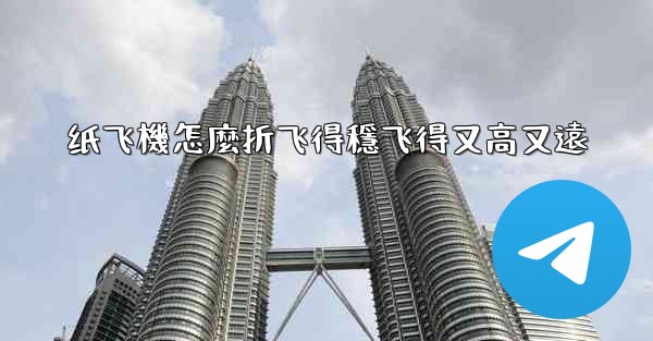 纸飞機怎麼折飞得穩飞得又高又遠