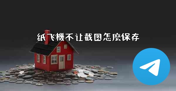 纸飞機不让截图怎麼保存