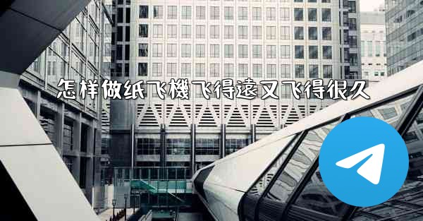 怎样做纸飞機飞得遠又飞得很久