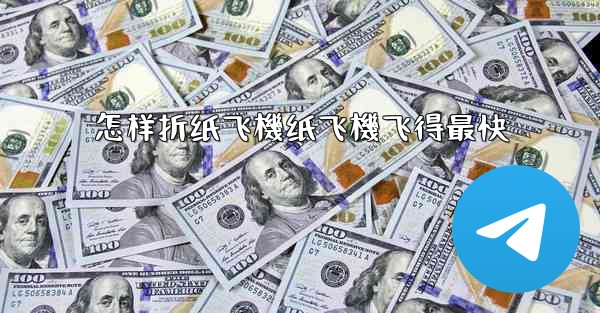 怎样折纸飞機纸飞機飞得最快