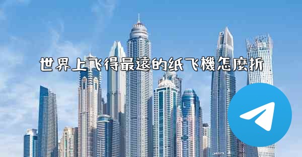 世界上飞得最遠的纸飞機怎麼折