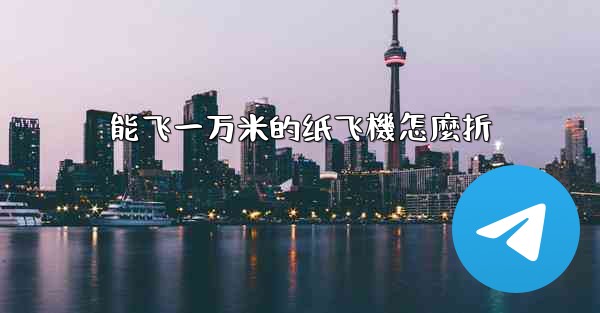 <b>能飞一万米的纸飞機怎麼折</b>