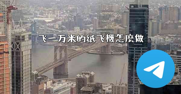 <b>飞一万米的纸飞機怎麼做</b>