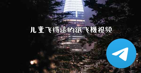 儿童飞得遠的纸飞機视频