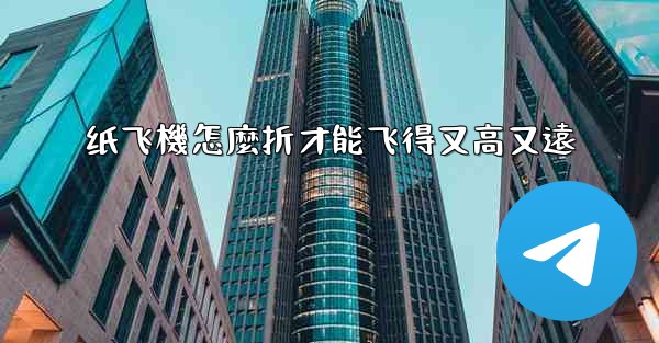 纸飞機怎麼折才能飞得又高又遠