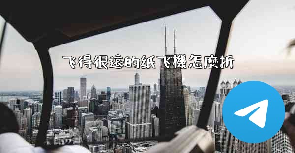 飞得很遠的纸飞機怎麼折