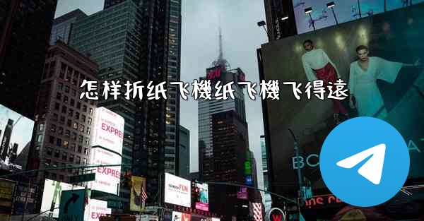 怎样折纸飞機纸飞機飞得遠