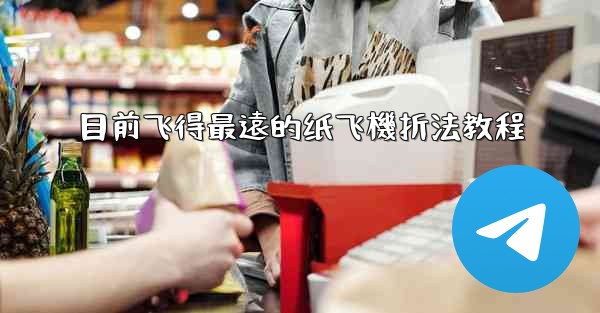 目前飞得最遠的纸飞機折法教程