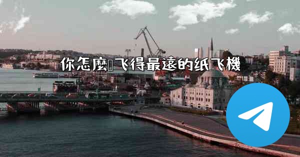 <b>你怎麼叠飞得最遠的纸飞機</b>