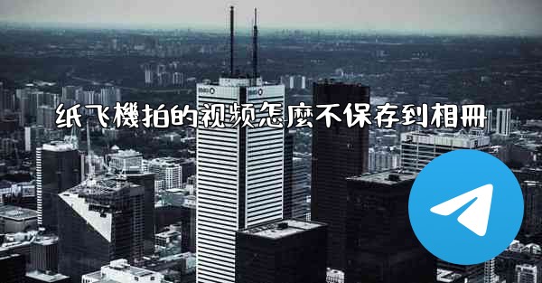 纸飞機拍的视频怎麼不保存到相冊