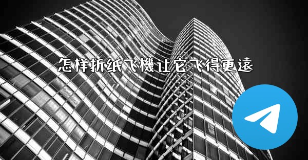 怎样折纸飞機让它飞得更遠