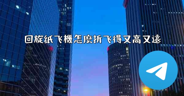 回旋纸飞機怎麼折飞得又高又遠