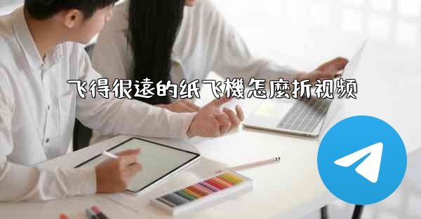 飞得很遠的纸飞機怎麼折视频