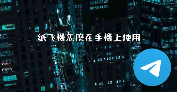 纸飞機怎麼在手機上使用