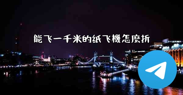能飞一千米的纸飞機怎麼折