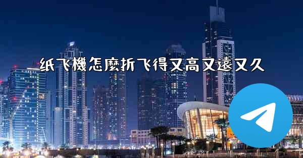 纸飞機怎麼折飞得又高又遠又久