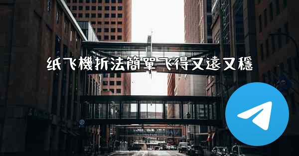 纸飞機折法簡單飞得又遠又穩