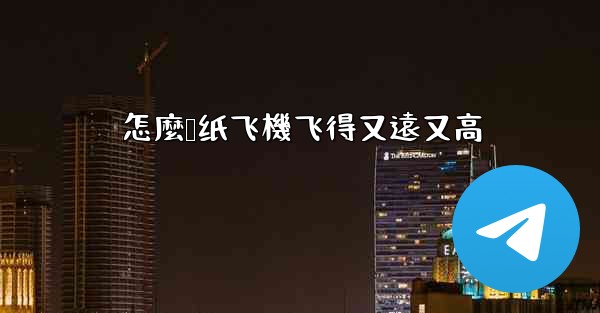 怎麼叠纸飞機飞得又遠又高