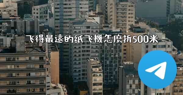 飞得最遠的纸飞機怎麼折500米