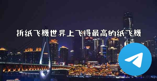 折纸飞機世界上飞得最高的纸飞機