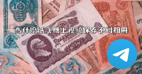 為什麼纸飞機上视频保存不到相冊