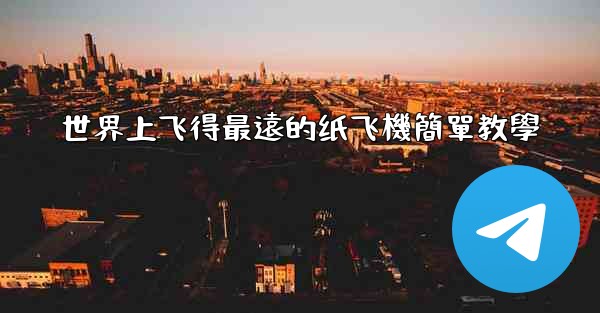 <b>世界上飞得最遠的纸飞機簡單教學</b>