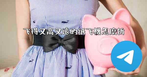 飞得又高又遠的纸飞機怎麼折