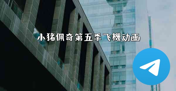 小猪佩奇第五季飞機动画