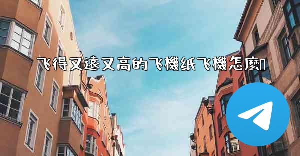 飞得又遠又高的飞機纸飞機怎麼叠