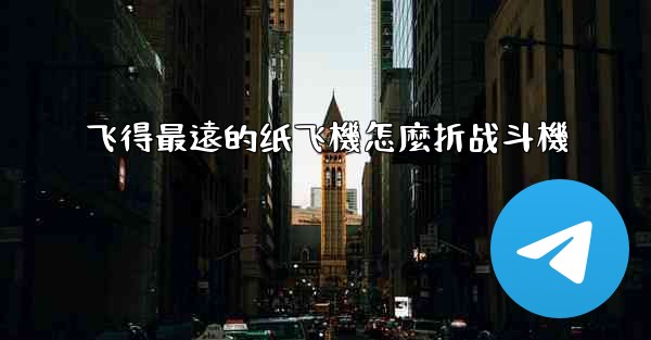 飞得最遠的纸飞機怎麼折战斗機
