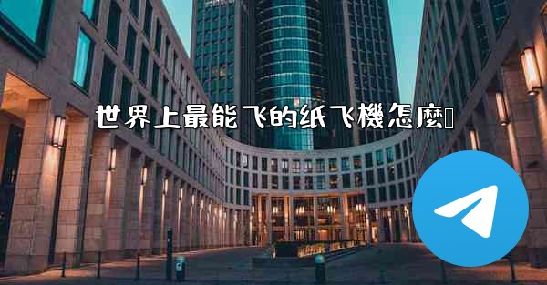 世界上最能飞的纸飞機怎麼叠