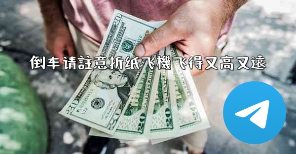 倒车请註意折纸飞機飞得又高又遠