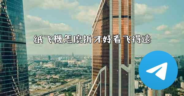 纸飞機怎麼折才好看飞得遠