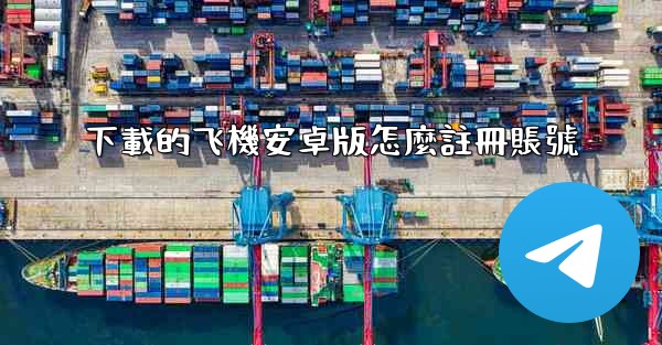 下載的飞機安卓版怎麼註冊賬號