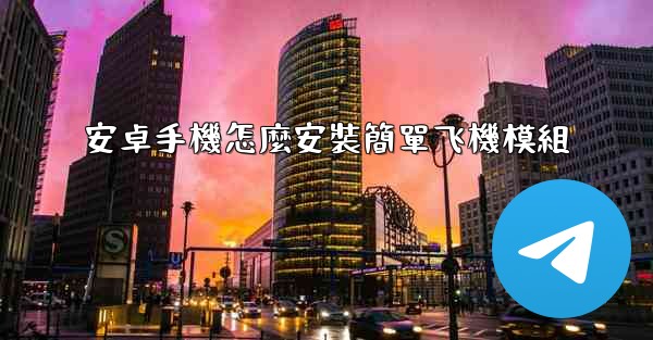 安卓手機怎麼安裝簡單飞機模組