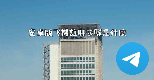 安卓版飞機註冊步驟是什麼