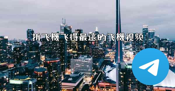 折飞機飞得最遠的飞機视频