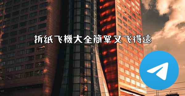 折纸飞機大全簡單又飞得遠