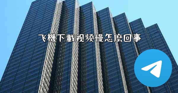 飞機下載视频慢怎麼回事