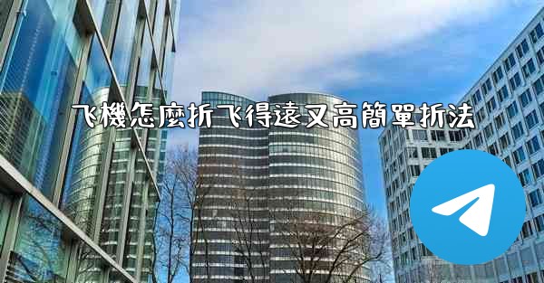 飞機怎麼折飞得遠又高簡單折法