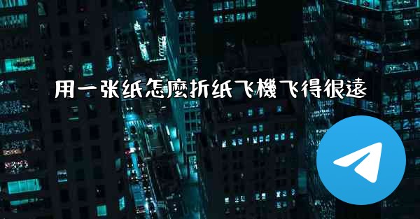用一张纸怎麼折纸飞機飞得很遠