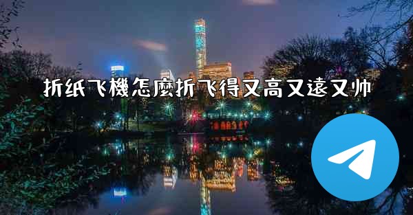 折纸飞機怎麼折飞得又高又遠又帅