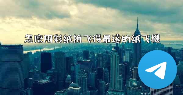 怎麼用彩纸折飞得最遠的纸飞機